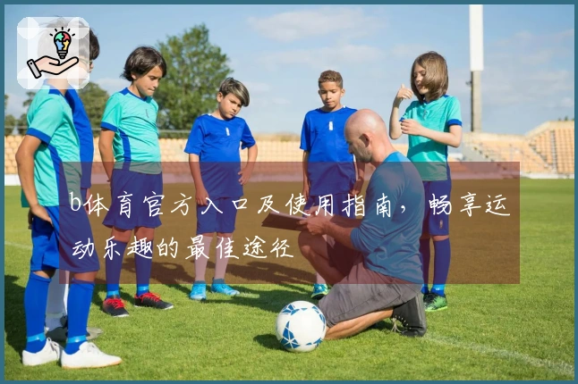 b体育官方入口及使用指南，畅享运动乐趣的最佳途径