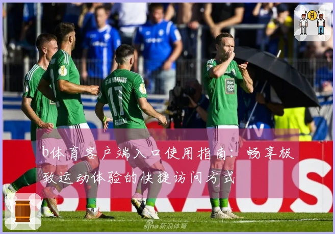 b体育客户端入口使用指南：畅享极致运动体验的快捷访问方式