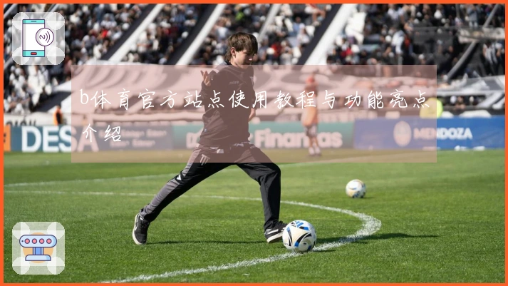 b体育官方站点使用教程与功能亮点介绍