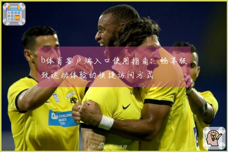 b体育客户端入口使用指南：畅享极致运动体验的快捷访问方式