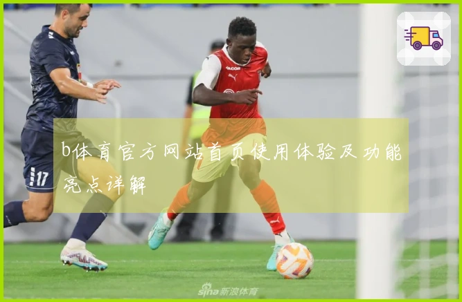 b体育官方网站首页使用体验及功能亮点详解