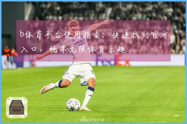 b体育平台使用指南:快速找到官方入口,畅享无限体育乐趣