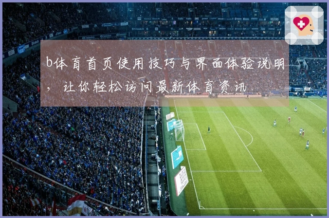 b体育首页使用技巧与界面体验说明,让你轻松访问最新体育资讯