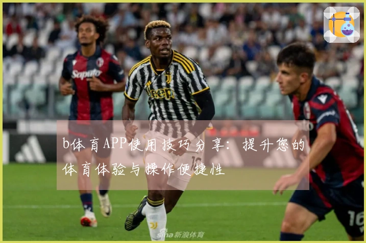 b体育APP使用技巧分享：提升您的体育体验与操作便捷性