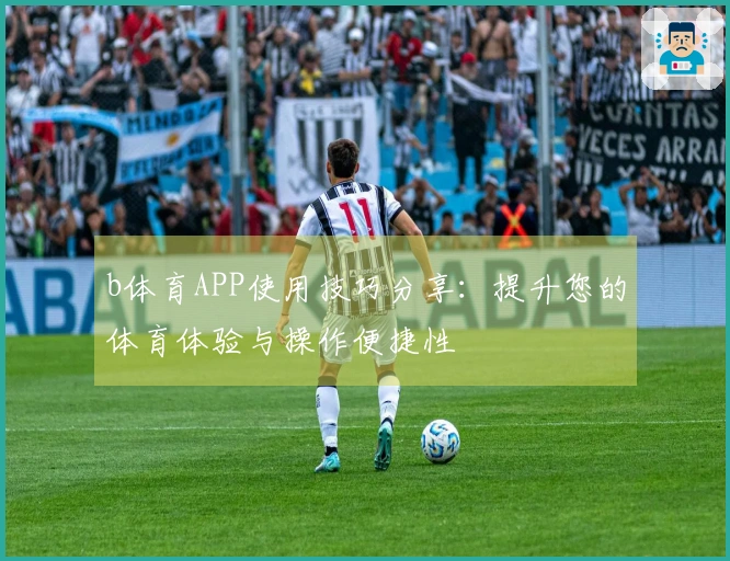 b体育APP使用技巧分享：提升您的体育体验与操作便捷性