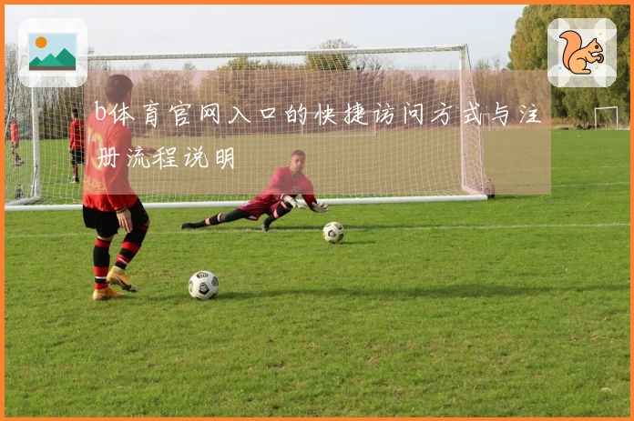 b体育官网入口的快捷访问方式与注册流程说明
