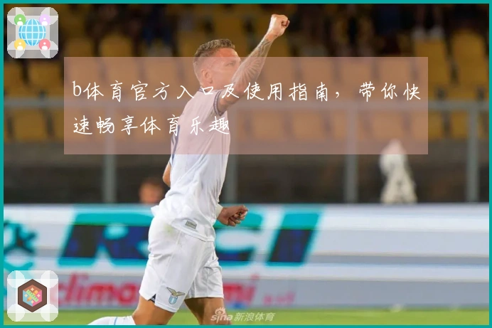 b体育官方入口及使用指南，带你快速畅享体育乐趣